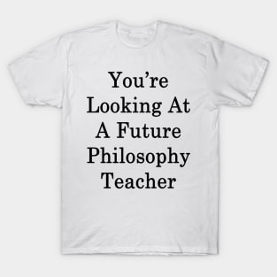 You're Looking At A Future Philosophy Teacher T-Shirt